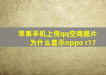 苹果手机上传qq空间图片为什么显示oppo r17